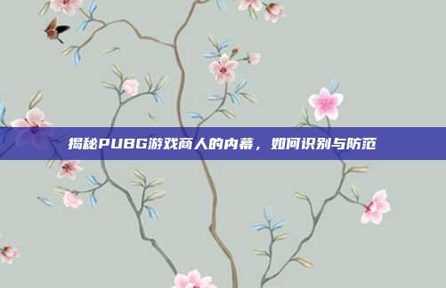 揭秘PUBG游戏商人的内幕,如何识别与防范