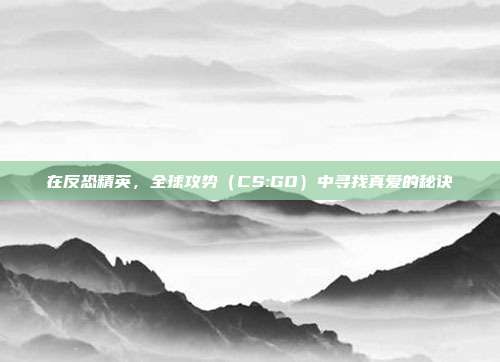 在反恐精英,全球攻势(CS:GO)中寻找真爱的秘诀