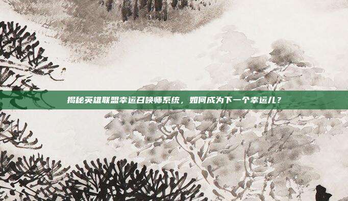 揭秘英雄联盟幸运召唤师系统，如何成为下一个幸运儿？