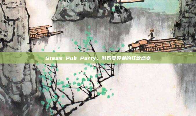 Steam Pub Party，游戏爱好者的狂欢盛宴