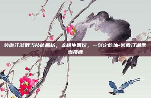 笑傲江湖武当技能解析,太极生两仪,一剑定乾坤-笑傲江湖武当技能