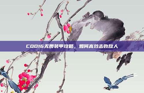 COD16无畏装甲攻略,如何高效击败敌人
