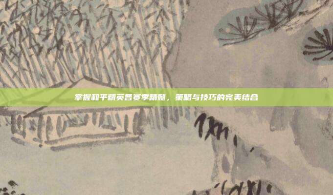 掌握和平精英各赛季精髓，策略与技巧的完美结合