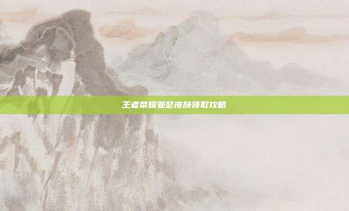 王者荣耀亚瑟皮肤领取攻略