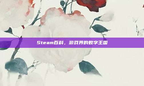 Steam百科，游戏界的数字王国