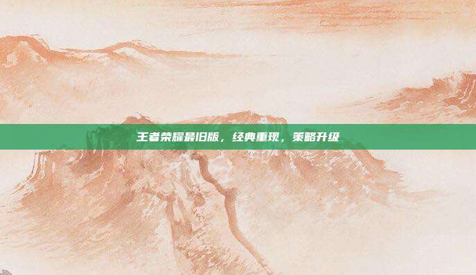 王者荣耀最旧版,经典重现,策略升级