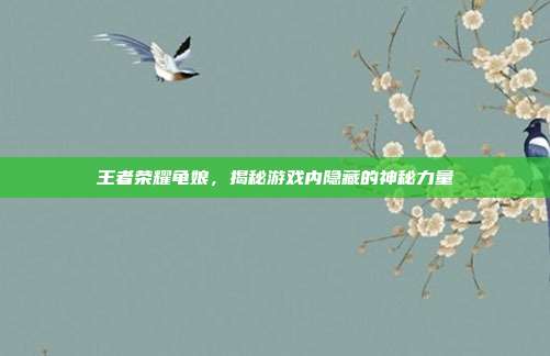 王者荣耀龟娘，揭秘游戏内隐藏的神秘力量