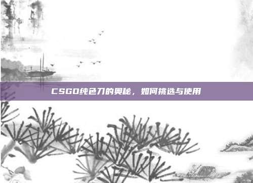CSGO纯色刀的奥秘,如何挑选与使用