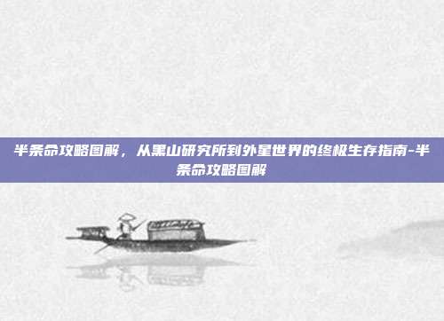 半条命攻略图解，从黑山研究所到外星世界的终极生存指南-半条命攻略图解