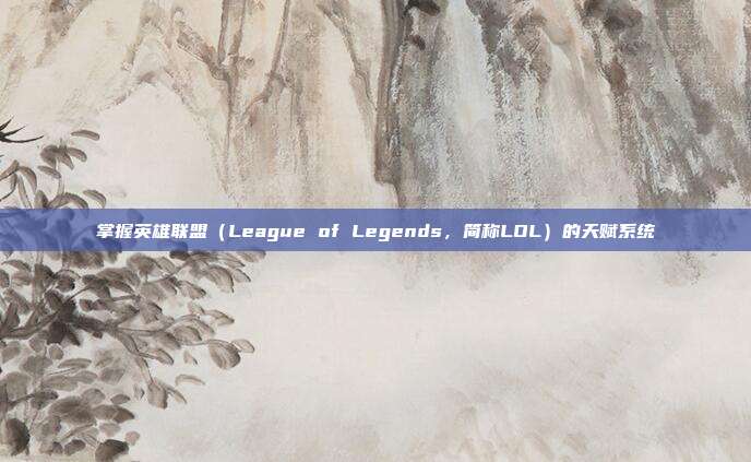 掌握英雄联盟（League of Legends，简称LOL）的天赋系统