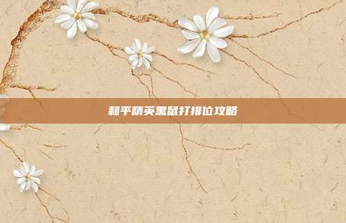 和平精英黑鼠打排位攻略