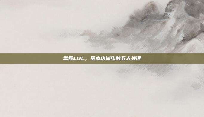 掌握LOL，基本功训练的五大关键