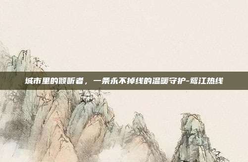 城市里的倾听者,一条永不掉线的温暖守护-鸳江热线