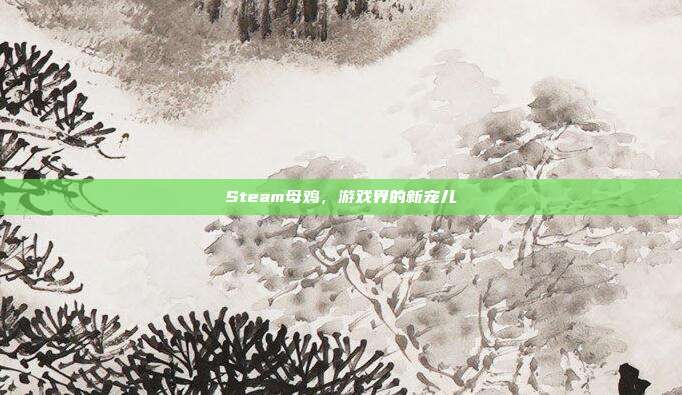 Steam母鸡,游戏界的新宠儿