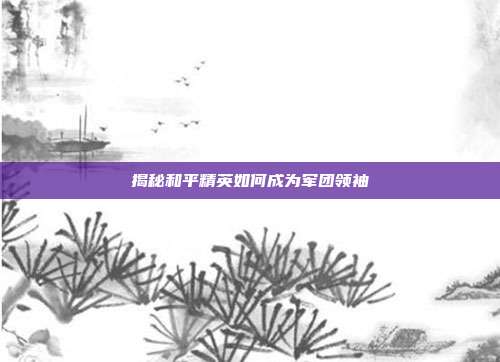 揭秘和平精英如何成为军团领袖