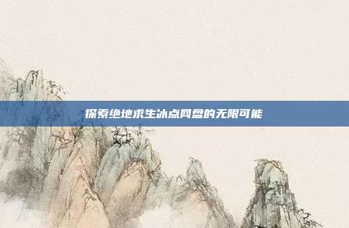 探索绝地求生冰点网盘的无限可能