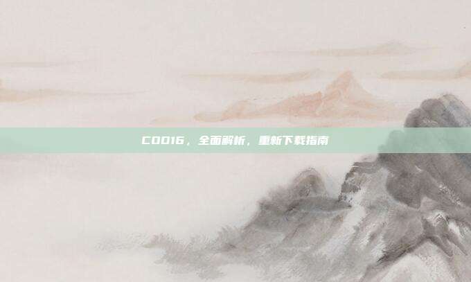COD16，全面解析，重新下载指南