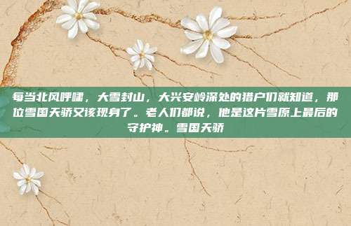 每当北风呼啸，大雪封山，大兴安岭深处的猎户们就知道，那位雪国天骄又该现身了。老人们都说，他是这片雪原上最后的守护神。雪国天骄