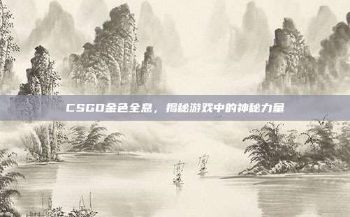 CSGO金色全息，揭秘游戏中的神秘力量