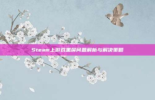 Steam上游戏黑屏问题解析与解决策略