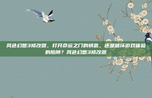 风色幻想3修改器，打开命运之门的钥匙，还是破坏游戏体验的陷阱？风色幻想3修改器