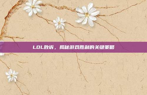 LOL败诉,揭秘游戏胜利的关键策略