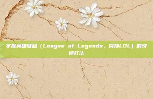 掌握英雄联盟（League of Legends，简称LOL）的快速打法