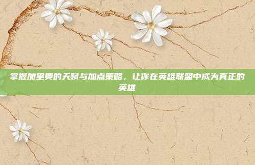 掌握加里奥的天赋与加点策略,让你在英雄联盟中成为真正的英雄