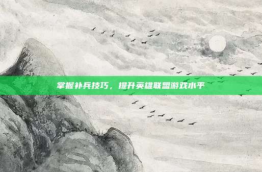 掌握补兵技巧，提升英雄联盟游戏水平