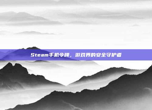 Steam手机令牌，游戏界的安全守护者