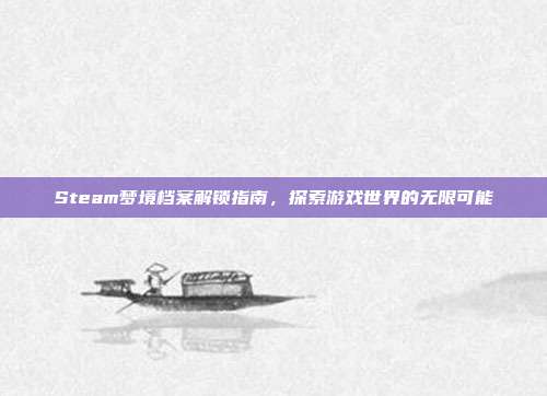 Steam梦境档案解锁指南，探索游戏世界的无限可能