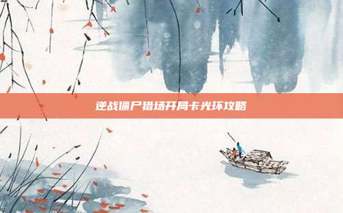 逆战僵尸猎场开局卡光环攻略