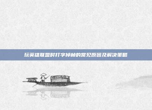 玩英雄联盟时打字掉帧的常见原因及解决策略