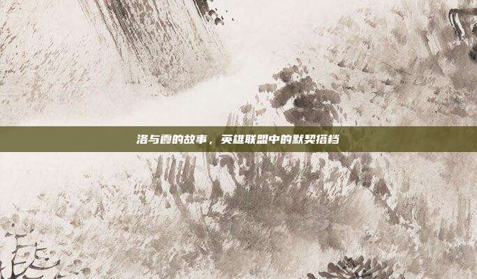 洛与霞的故事，英雄联盟中的默契搭档