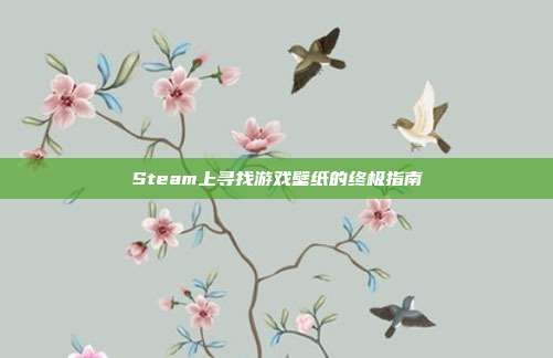 Steam上寻找游戏壁纸的终极指南