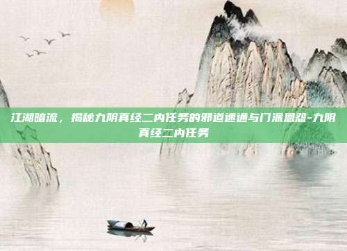 江湖暗流,揭秘九阴真经二内任务的邪道速通与门派恩怨-九阴真经二内任务