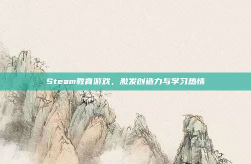 Steam教育游戏,激发创造力与学习热情