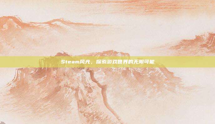 Steam风光，探索游戏世界的无限可能