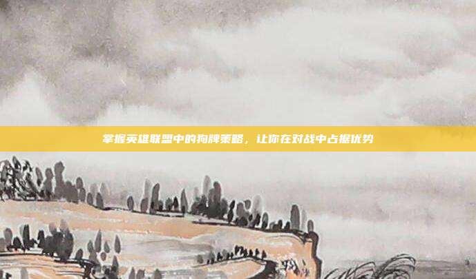 掌握英雄联盟中的狗牌策略，让你在对战中占据优势