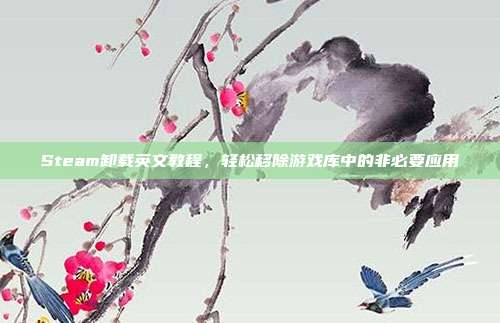 Steam卸载英文教程,轻松移除游戏库中的非必要应用