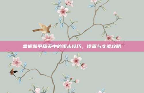 掌握和平精英中的狙击技巧，设置与实战攻略