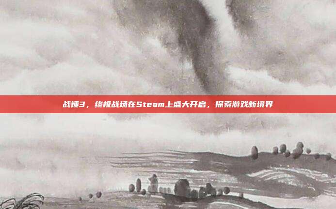 战锤3，终极战场在Steam上盛大开启，探索游戏新境界