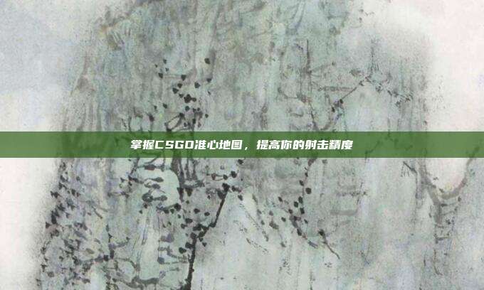 掌握CSGO准心地图，提高你的射击精度
