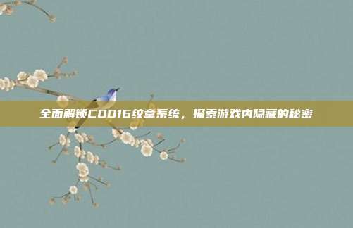 全面解锁COD16纹章系统,探索游戏内隐藏的秘密