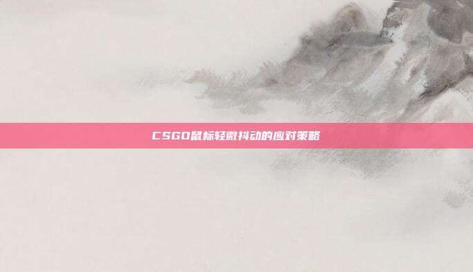 CSGO鼠标轻微抖动的应对策略