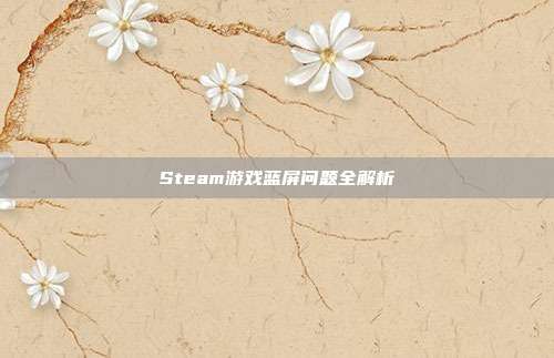Steam游戏蓝屏问题全解析