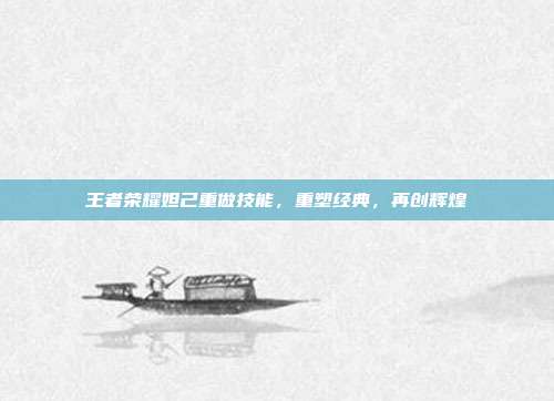 王者荣耀妲己重做技能，重塑经典，再创辉煌