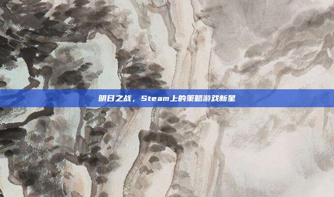 明日之战,Steam上的策略游戏新星