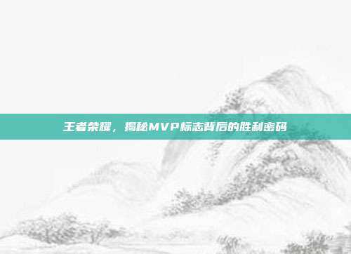 王者荣耀，揭秘MVP标志背后的胜利密码