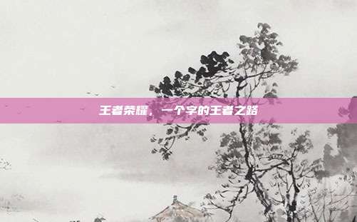 王者荣耀,一个字的王者之路